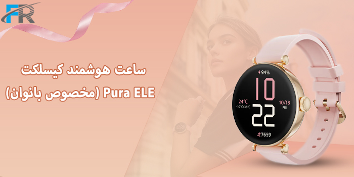 ساعت هوشمند کیسلکت مدل Pura ELE (مخصوص بانوان) ترکیبی ایده‌آل از زیبایی، کارایی و راحتی