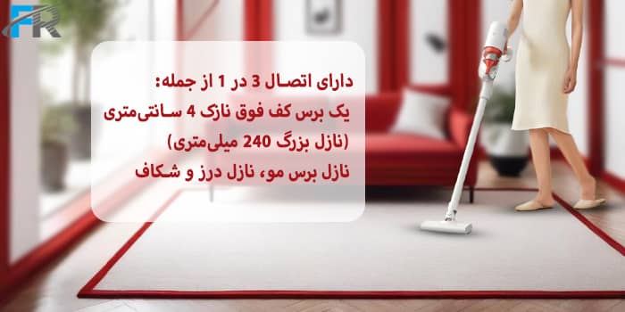  دارای اتصال ۳ در ۱ از جمله: یک برس کف فوق نازک ۴ سانتی‌متری (نازل بزرگ ۲۴۰ میلی‌متری)، نازل برس مو، نازل درز و شکاف